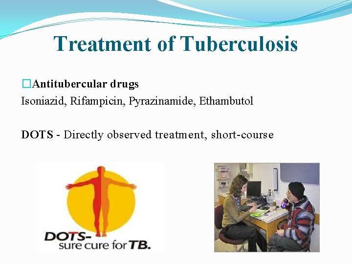 Treatment of Tuberculosis �Antitubercular drugs Isoniazid, Rifampicin, Pyrazinamide, Ethambutol DOTS - Directly observed treatment,
