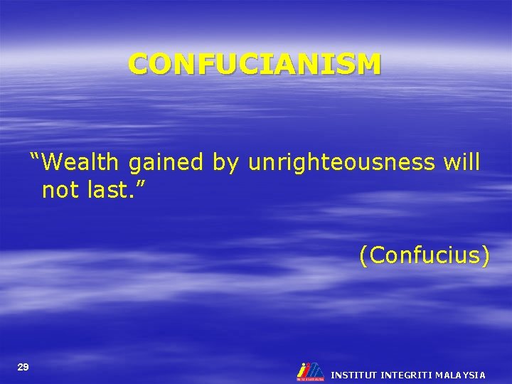 CONFUCIANISM “Wealth gained by unrighteousness will not last. ” (Confucius) 29 INSTITUT INTEGRITI MALAYSIA