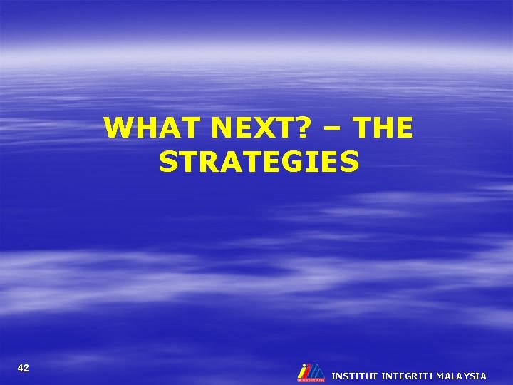 WHAT NEXT? – THE STRATEGIES 42 INSTITUT INTEGRITI MALAYSIA 