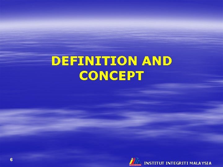 DEFINITION AND CONCEPT 6 INSTITUT INTEGRITI MALAYSIA 