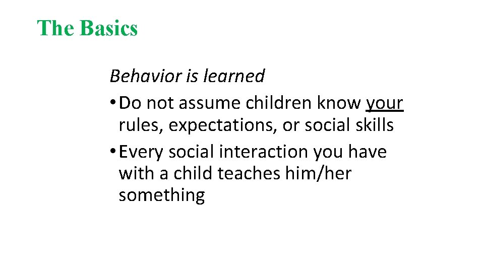 The Basics Behavior is learned • Do not assume children know your rules, expectations,