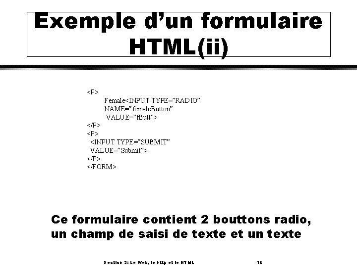 Exemple d’un formulaire HTML(ii) <P> Female<INPUT TYPE=”RADIO” NAME=”female. Button” VALUE=”f. Butt”> </P> <P> <INPUT
