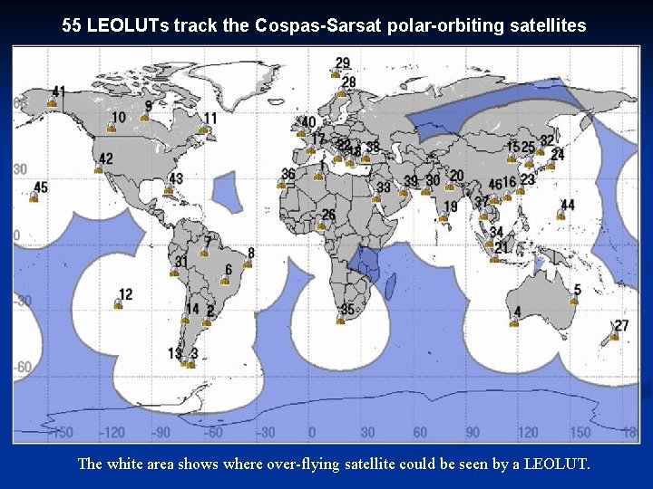 55 LEOLUTs track the Cospas-Sarsat polar-orbiting satellites The white area shows where over-flying satellite