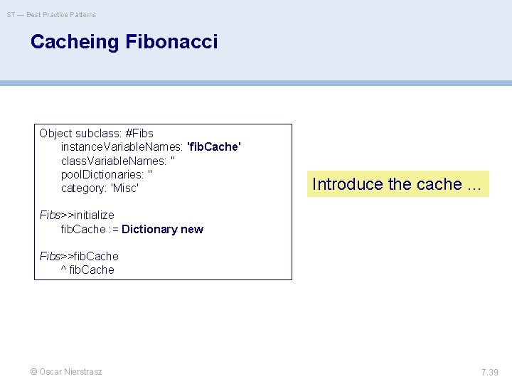 ST — Best Practice Patterns Cacheing Fibonacci Object subclass: #Fibs instance. Variable. Names: 'fib.