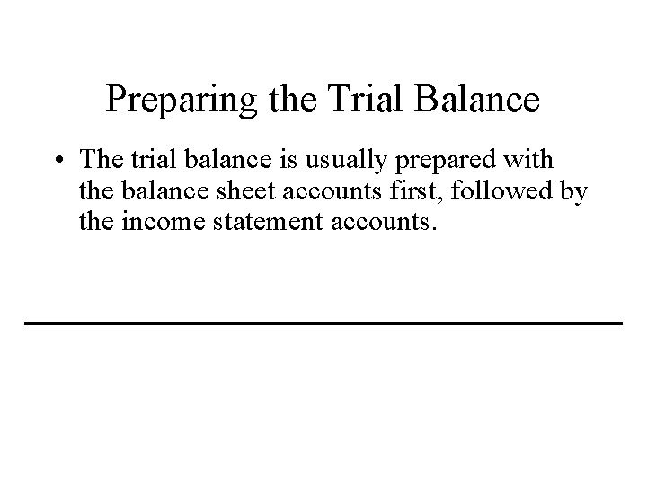 Preparing the Trial Balance • The trial balance is usually prepared with the balance