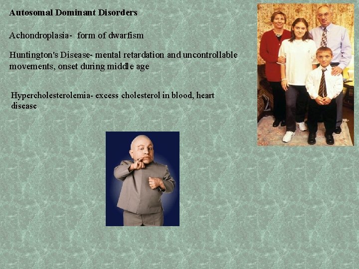 Autosomal Dominant Disorders Achondroplasia- form of dwarfism Huntington's Disease- mental retardation and uncontrollable movements,
