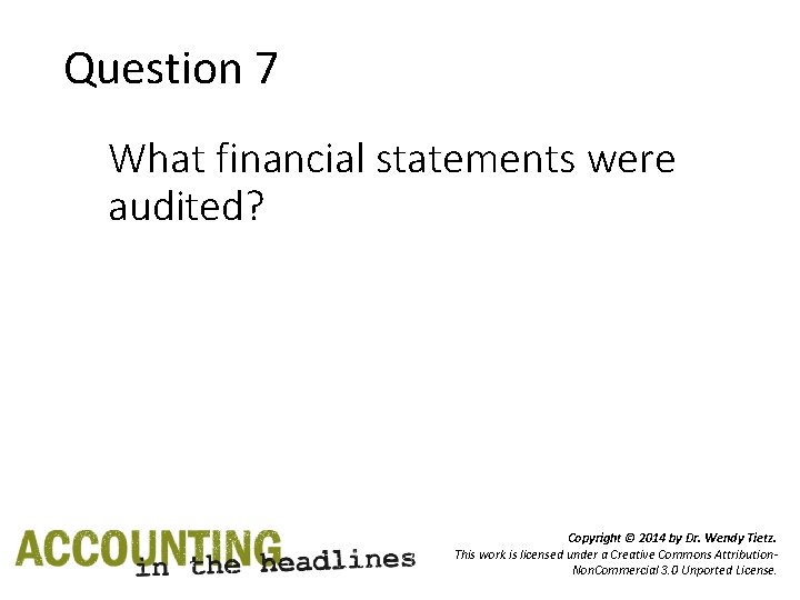 Question 7 What financial statements were audited? Copyright © 2014 by Dr. Wendy Tietz.