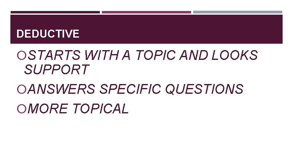 DEDUCTIVE STARTS WITH A TOPIC AND LOOKS SUPPORT ANSWERS SPECIFIC QUESTIONS MORE TOPICAL 