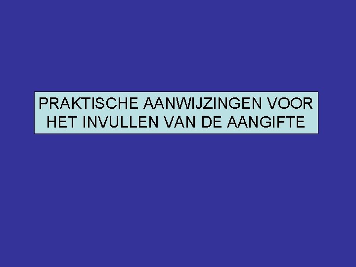 PRAKTISCHE AANWIJZINGEN VOOR HET INVULLEN VAN DE AANGIFTE 