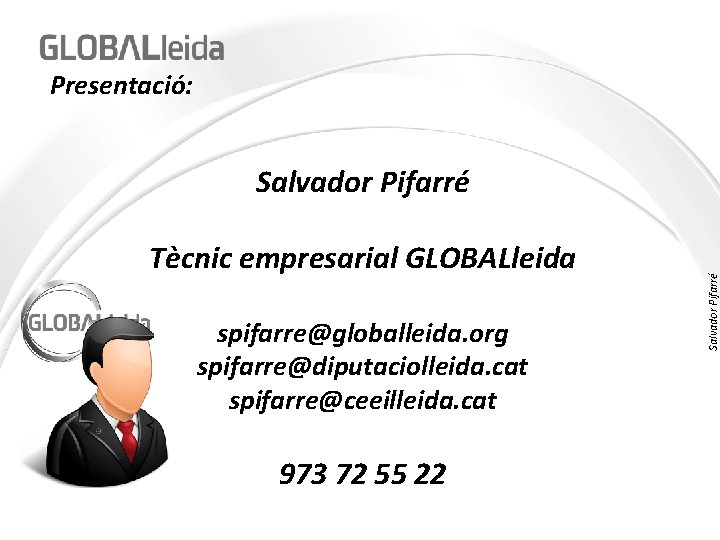 Presentació: Tècnic empresarial GLOBALleida spifarre@globalleida. org spifarre@diputaciolleida. cat spifarre@ceeilleida. cat 973 72 55 22