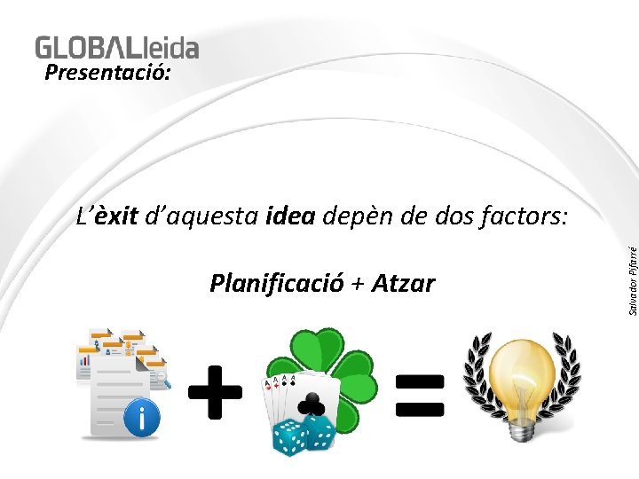 Presentació: Planificació + Atzar Salvador Pifarré L’èxit d’aquesta idea depèn de dos factors: 