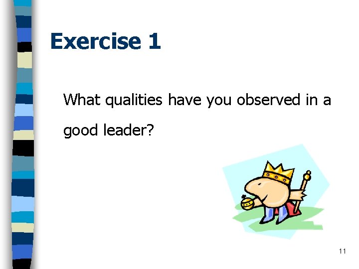Exercise 1 What qualities have you observed in a good leader? 11 