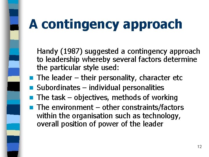 A contingency approach n n Handy (1987) suggested a contingency approach to leadership whereby