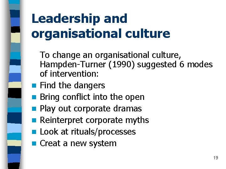Leadership and organisational culture n n n To change an organisational culture, Hampden-Turner (1990)