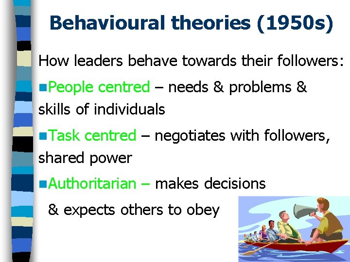 Behavioural theories (1950 s) How leaders behave towards their followers: n. People centred –