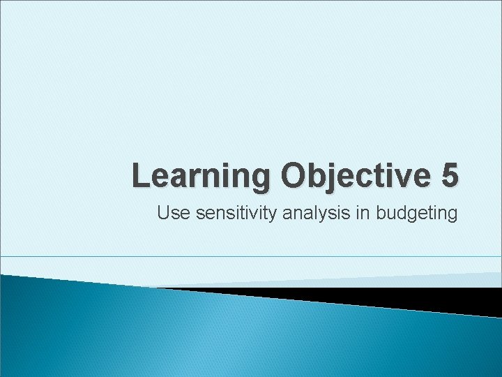 Learning Objective 5 Use sensitivity analysis in budgeting 