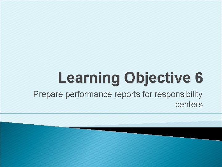 Learning Objective 6 Prepare performance reports for responsibility centers 