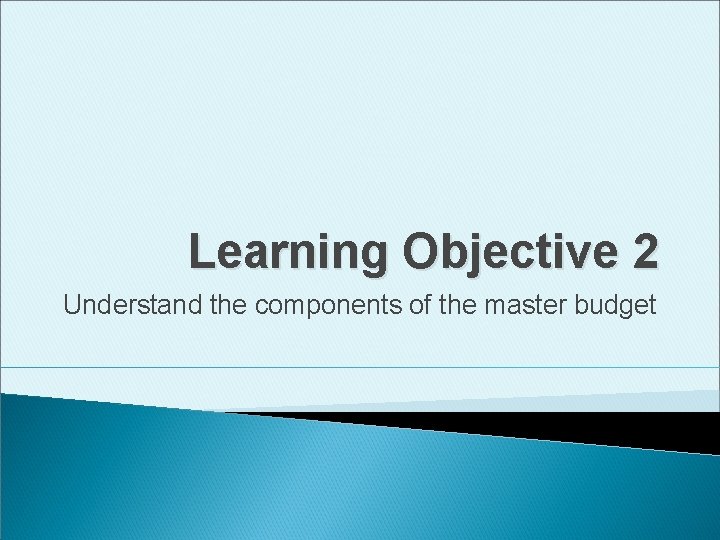 Learning Objective 2 Understand the components of the master budget 