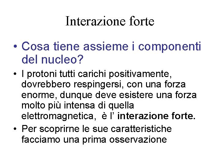 Interazione forte • Cosa tiene assieme i componenti del nucleo? • I protoni tutti