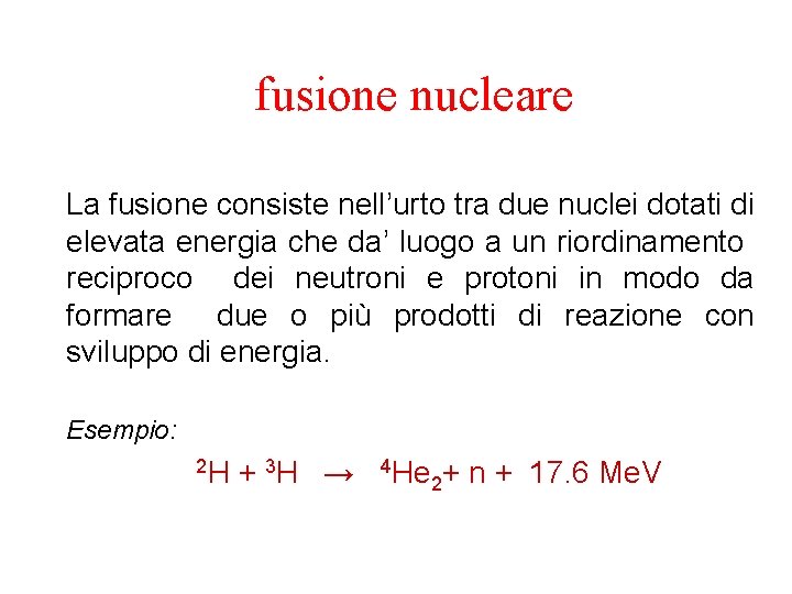 fusione nucleare La fusione consiste nell’urto tra due nuclei dotati di elevata energia che