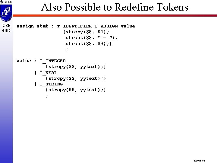 Also Possible to Redefine Tokens CSE 4102 assign_stmt : T_IDENTIFIER T_ASSIGN value {strcpy($$, $1);