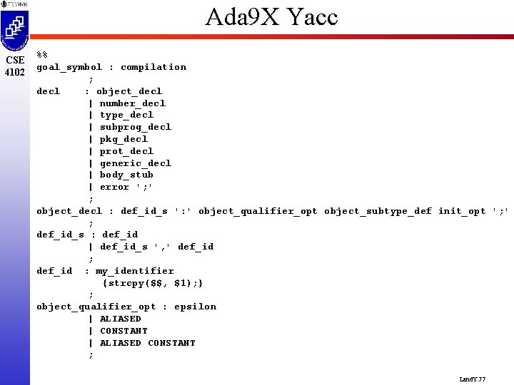 Ada 9 X Yacc CSE 4102 %% goal_symbol : compilation ; decl : object_decl