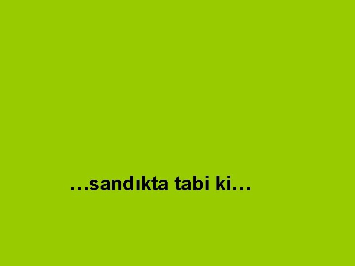 …sandıkta tabi ki… …sandıkta tabi ki…