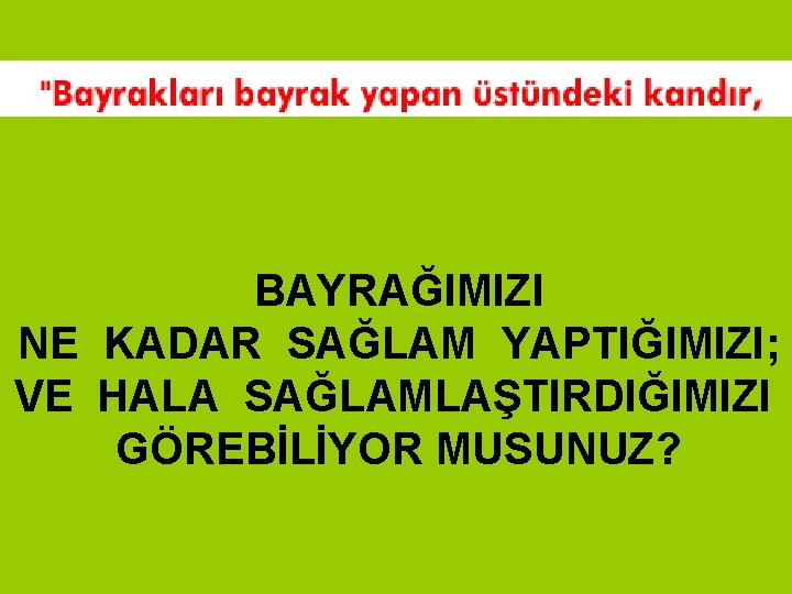 BAYRAĞIMIZI NE KADAR SAĞLAM YAPTIĞIMIZI; VE HALA SAĞLAMLAŞTIRDIĞIMIZI GÖREBİLİYOR MUSUNUZ? BAYRAĞIMIZI NE KADAR SAĞLAM YAPTIĞIMIZI; VE HALA SAĞLAMLAŞTIRDIĞIMIZI GÖREBİLİYOR MUSUNUZ?