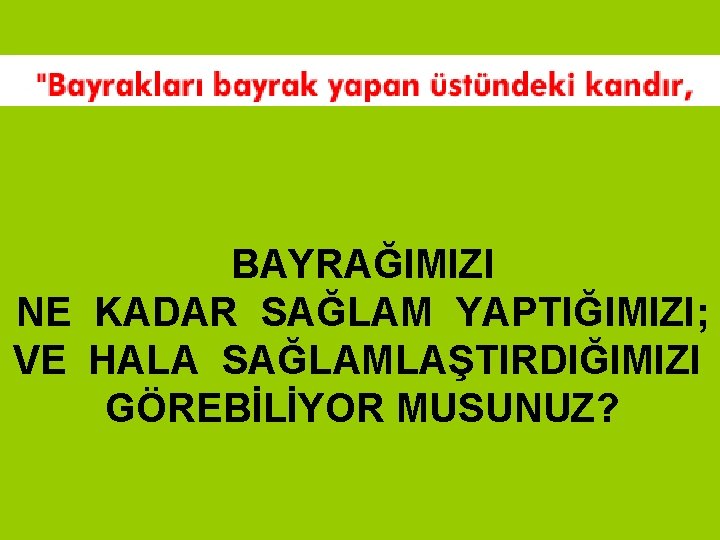 BAYRAĞIMIZI NE KADAR SAĞLAM YAPTIĞIMIZI; VE HALA SAĞLAMLAŞTIRDIĞIMIZI GÖREBİLİYOR MUSUNUZ? 