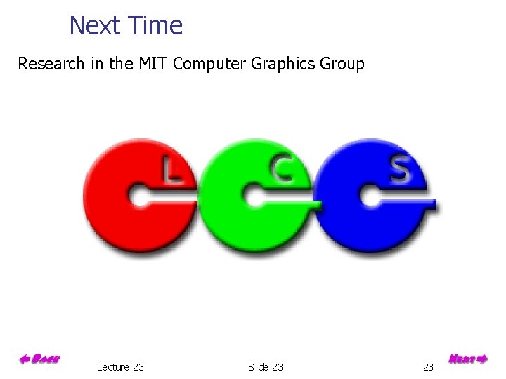 Next Time Research in the MIT Computer Graphics Group Lecture 23 Slide 23 23