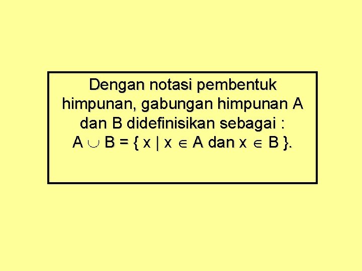 Dengan notasi pembentuk himpunan, gabungan himpunan A dan B didefinisikan sebagai : A B