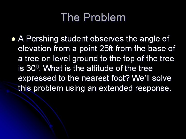 The Problem l A Pershing student observes the angle of elevation from a point
