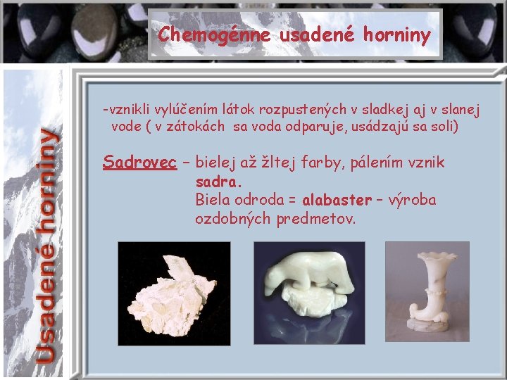 Chemogénne usadené horniny -vznikli vylúčením látok rozpustených v sladkej aj v slanej vode (