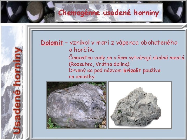 Chemogénne usadené horniny Dolomit – vznikol v mori z vápenca obohateného o horčík. Činnosťou