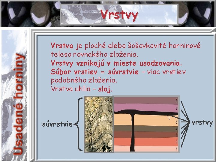 VRSTVY Vrstvy Vrstva je ploché alebo šošovkovité horninové teleso rovnakého zloženia. Vrstvy vznikajú v