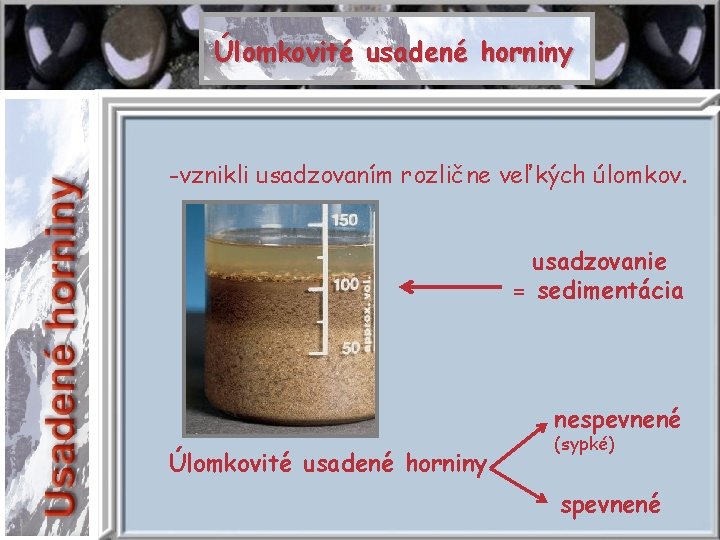 Úlomkovité usadené horniny -vznikli usadzovaním rozlične veľkých úlomkov. usadzovanie = sedimentácia nespevnené Úlomkovité usadené
