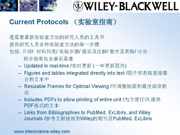 Current Protocols （实验室指南） 是需要最新实验室方法的研究人员的 具书 提供研究人员各种实验室方法的每一步骤 包括: 介绍/ 材料列表/ 实验步骤/ 提示及注解/ 数字及表格/ 讨论 部分指南包含演示录像