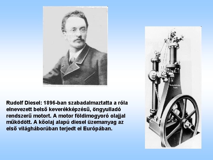 Rudolf Diesel: 1896 -ban szabadalmaztatta a róla elnevezett belső keverékképzésű, öngyulladó rendszerű motort. A