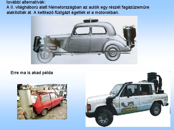 további alternatívák: A II. világháború alatt Németországban az autók egy részét fagázüzeműre alakították át.