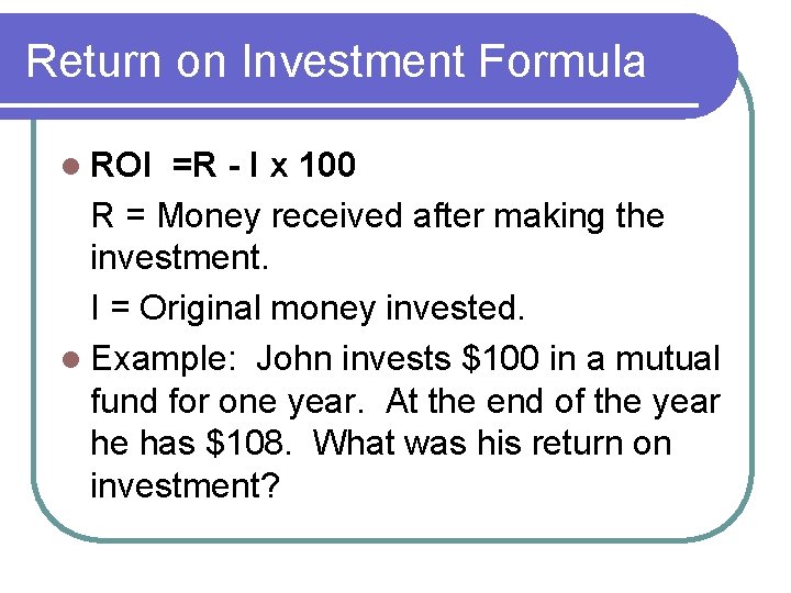 Return on Investment Formula l ROI =R - I x 100 R = Money