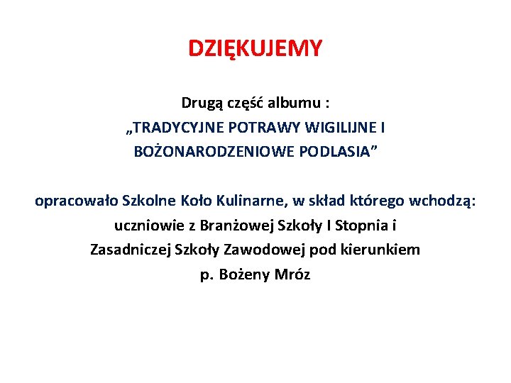 DZIĘKUJEMY Drugą część albumu : „TRADYCYJNE POTRAWY WIGILIJNE I BOŻONARODZENIOWE PODLASIA” opracowało Szkolne Koło