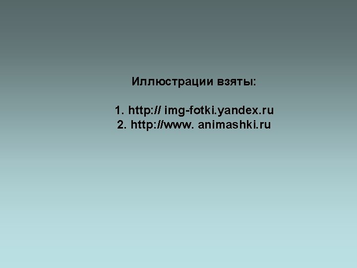 Иллюстрации взяты: 1. http: // img-fotki. yandex. ru 2. http: //www. animashki. ru Иллюстрации взяты: 1. http: // img-fotki. yandex. ru 2. http: //www. animashki. ru
