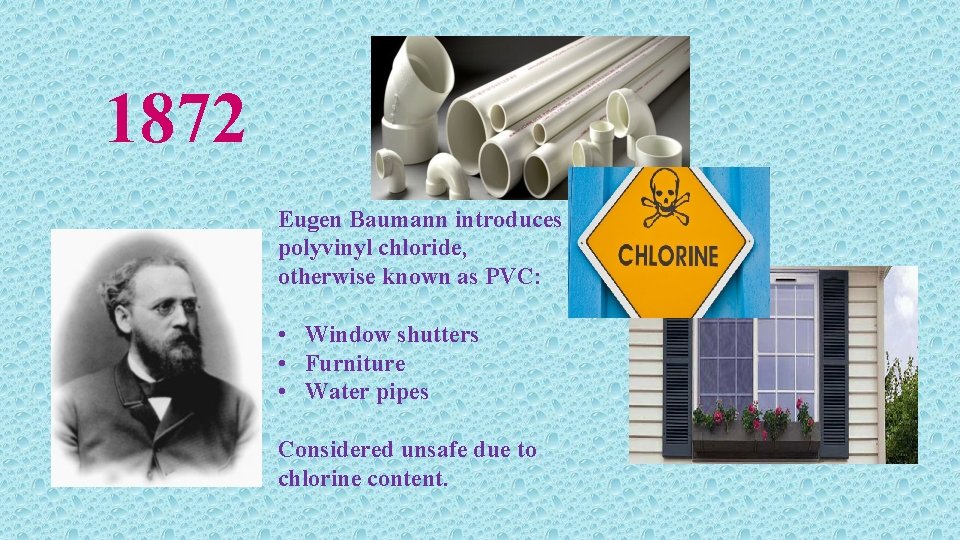 1872 Eugen Baumann introduces polyvinyl chloride, otherwise known as PVC: • Window shutters •