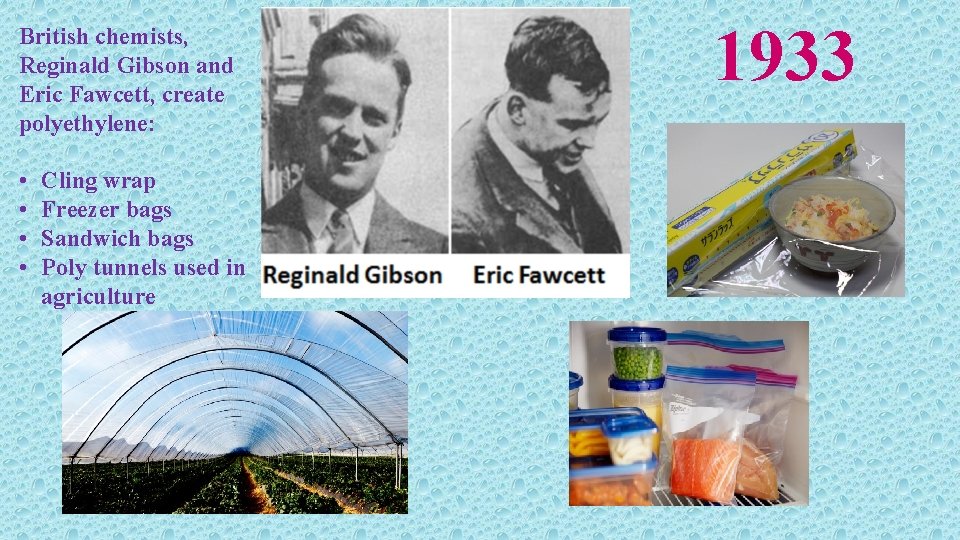 British chemists, Reginald Gibson and Eric Fawcett, create polyethylene: • • Cling wrap Freezer