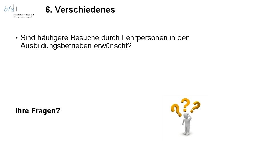 6. Verschiedenes • Sind häufigere Besuche durch Lehrpersonen in den Ausbildungsbetrieben erwünscht? Ihre Fragen?