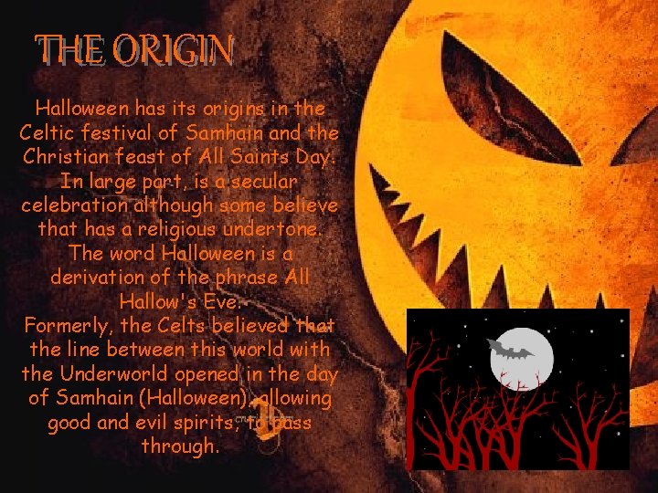 THE ORIGIN Halloween has its origins in the Celtic festival of Samhain and the