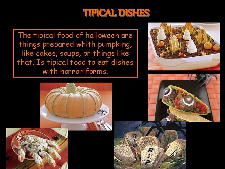 TIPICAL DISHES The tipical food of halloween are things prepared whith pumpking, like cakes,