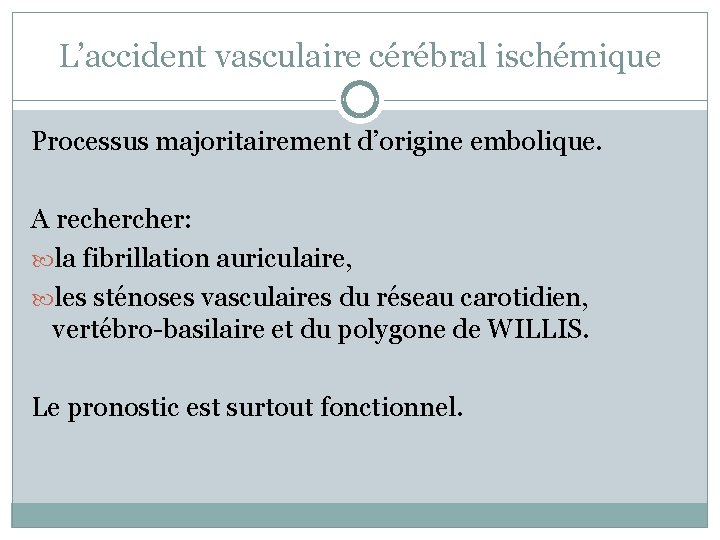 L’accident vasculaire cérébral ischémique Processus majoritairement d’origine embolique. A recher: la fibrillation auriculaire, les