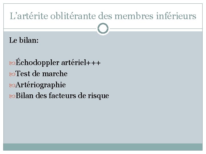 L’artérite oblitérante des membres inférieurs Le bilan: Échodoppler artériel+++ Test de marche Artériographie Bilan