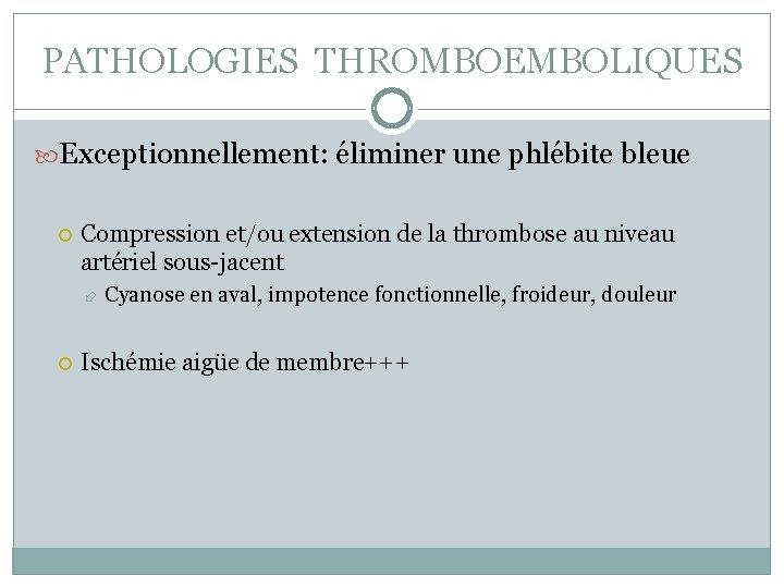 PATHOLOGIES THROMBOEMBOLIQUES Exceptionnellement: éliminer une phlébite bleue Compression et/ou extension de la thrombose au